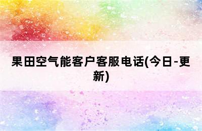 果田空气能客户客服电话(今日-更新)