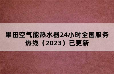 果田空气能热水器24小时全国服务热线（2023）已更新