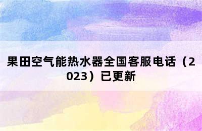 果田空气能热水器全国客服电话（2023）已更新