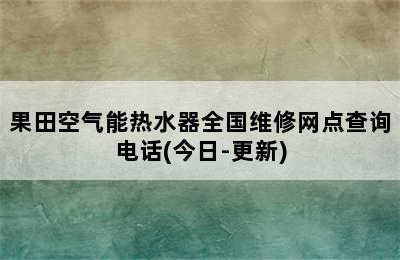 果田空气能热水器全国维修网点查询电话(今日-更新)