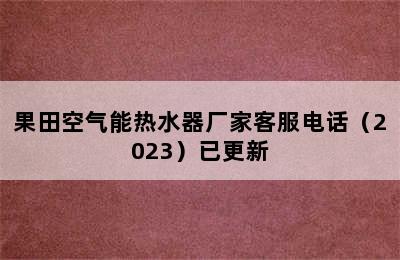 果田空气能热水器厂家客服电话（2023）已更新