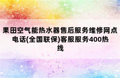 果田空气能热水器售后服务维修网点电话(全国联保)客服服务400热线