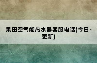 果田空气能热水器客服电话(今日-更新)