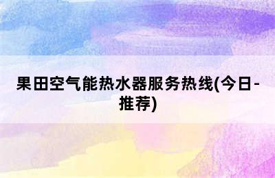 果田空气能热水器服务热线(今日-推荐)