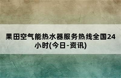 果田空气能热水器服务热线全国24小时(今日-资讯)