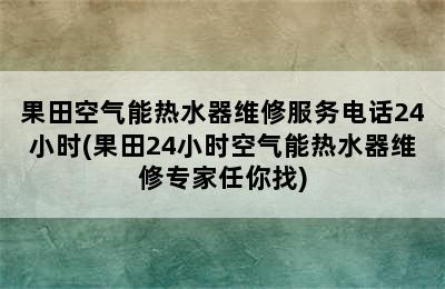 果田空气能热水器维修服务电话24小时(果田24小时空气能热水器维修专家任你找)