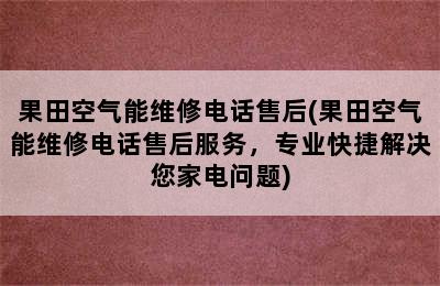 果田空气能维修电话售后(果田空气能维修电话售后服务，专业快捷解决您家电问题)