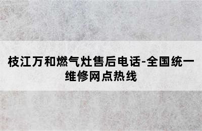 枝江万和燃气灶售后电话-全国统一维修网点热线