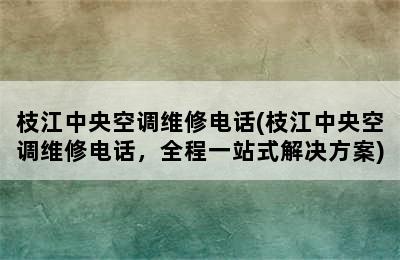 枝江中央空调维修电话(枝江中央空调维修电话，全程一站式解决方案)