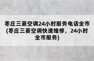 枣庄三菱空调24小时服务电话全市(枣庄三菱空调快速维修，24小时全市服务)