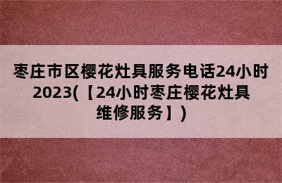 枣庄市区樱花灶具服务电话24小时2023(【24小时枣庄樱花灶具维修服务】)