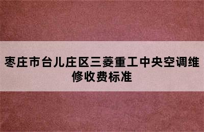 枣庄市台儿庄区三菱重工中央空调维修收费标准