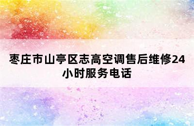 枣庄市山亭区志高空调售后维修24小时服务电话