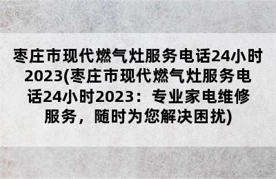 枣庄市现代燃气灶服务电话24小时2023(枣庄市现代燃气灶服务电话24小时2023：专业家电维修服务，随时为您解决困扰)