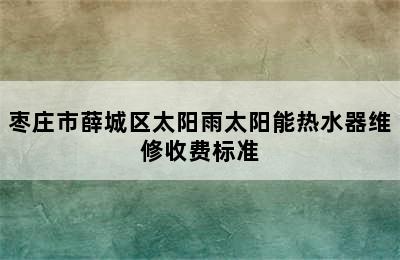 枣庄市薛城区太阳雨太阳能热水器维修收费标准