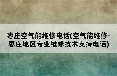 枣庄空气能维修电话(空气能维修-枣庄地区专业维修技术支持电话)