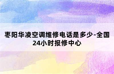 枣阳华凌空调维修电话是多少-全国24小时报修中心