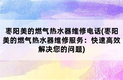 枣阳美的燃气热水器维修电话(枣阳美的燃气热水器维修服务：快速高效解决您的问题)