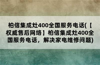 柏信集成灶400全国服务电话(【权威售后网络】柏信集成灶400全国服务电话，解决家电维修问题)