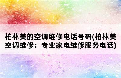 柏林美的空调维修电话号码(柏林美空调维修：专业家电维修服务电话)