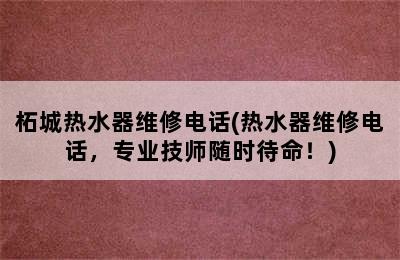 柘城热水器维修电话(热水器维修电话，专业技师随时待命！)