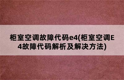 柜室空调故障代码e4(柜室空调E4故障代码解析及解决方法)