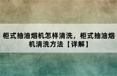 柜式抽油烟机怎样清洗，柜式抽油烟机清洗方法【详解】