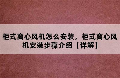 柜式离心风机怎么安装，柜式离心风机安装步骤介绍【详解】