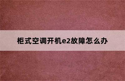 柜式空调开机e2故障怎么办