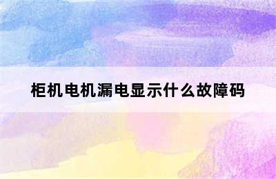 柜机电机漏电显示什么故障码