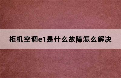 柜机空调e1是什么故障怎么解决