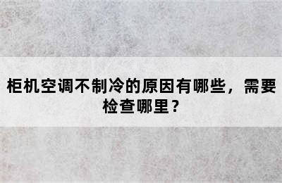 柜机空调不制冷的原因有哪些，需要检查哪里？