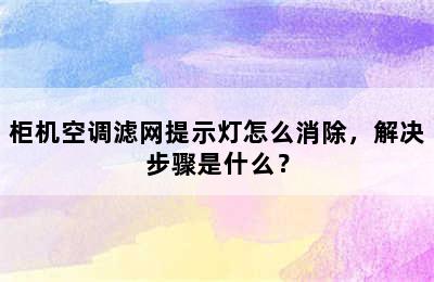 柜机空调滤网提示灯怎么消除，解决步骤是什么？