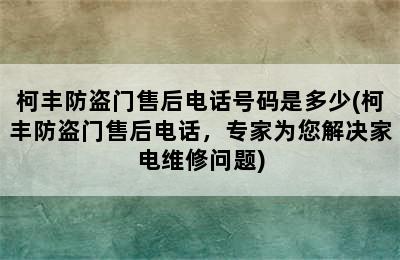 柯丰防盗门售后电话号码是多少(柯丰防盗门售后电话，专家为您解决家电维修问题)