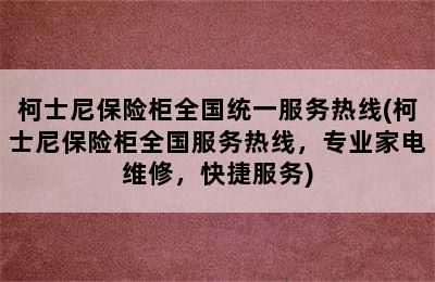 柯士尼保险柜全国统一服务热线(柯士尼保险柜全国服务热线，专业家电维修，快捷服务)