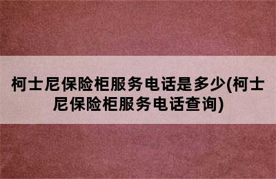 柯士尼保险柜服务电话是多少(柯士尼保险柜服务电话查询)