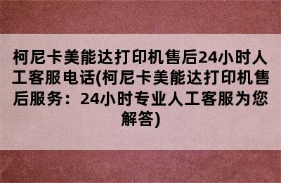 柯尼卡美能达打印机售后24小时人工客服电话(柯尼卡美能达打印机售后服务：24小时专业人工客服为您解答)