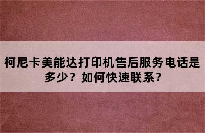 柯尼卡美能达打印机售后服务电话是多少？如何快速联系？