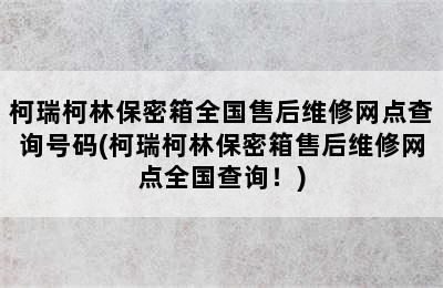 柯瑞柯林保密箱全国售后维修网点查询号码(柯瑞柯林保密箱售后维修网点全国查询！)