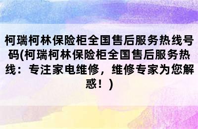 柯瑞柯林保险柜全国售后服务热线号码(柯瑞柯林保险柜全国售后服务热线：专注家电维修，维修专家为您解惑！)