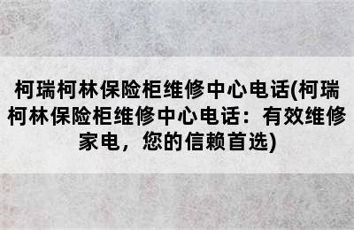 柯瑞柯林保险柜维修中心电话(柯瑞柯林保险柜维修中心电话：有效维修家电，您的信赖首选)