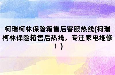 柯瑞柯林保险箱售后客服热线(柯瑞柯林保险箱售后热线，专注家电维修！)