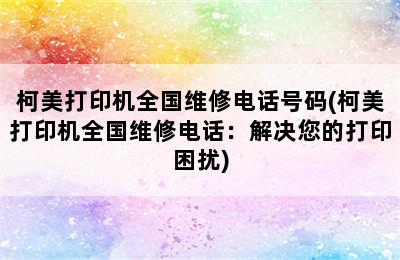 柯美打印机全国维修电话号码(柯美打印机全国维修电话：解决您的打印困扰)