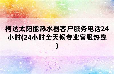 柯达太阳能热水器客户服务电话24小时(24小时全天候专业客服热线)