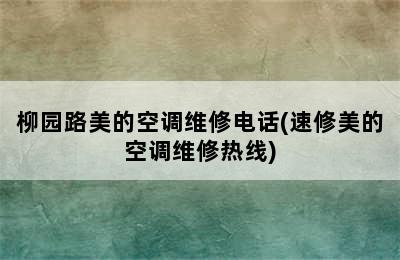 柳园路美的空调维修电话(速修美的空调维修热线)