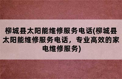 柳城县太阳能维修服务电话(柳城县太阳能维修服务电话，专业高效的家电维修服务)