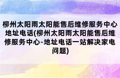 柳州太阳雨太阳能售后维修服务中心地址电话(柳州太阳雨太阳能售后维修服务中心-地址电话一站解决家电问题)