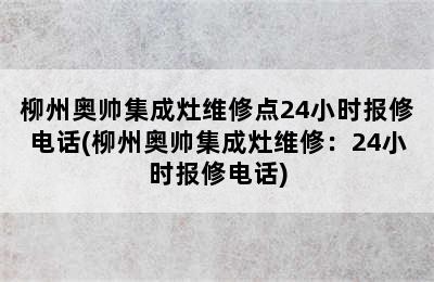 柳州奥帅集成灶维修点24小时报修电话(柳州奥帅集成灶维修：24小时报修电话)