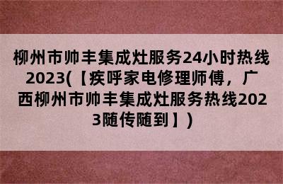 柳州市帅丰集成灶服务24小时热线2023(【疾呼家电修理师傅，广西柳州市帅丰集成灶服务热线2023随传随到】)