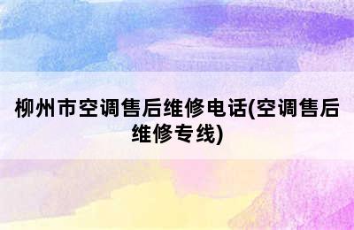 柳州市空调售后维修电话(空调售后维修专线)